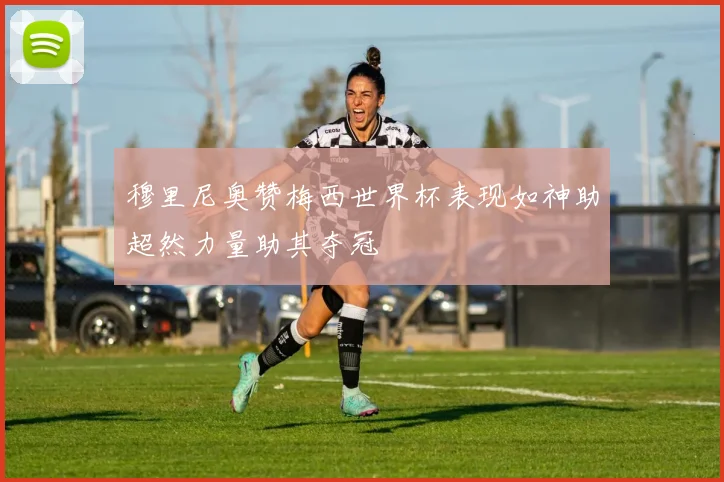 穆里尼奥赞梅西世界杯表现如神助超然力量助其夺冠