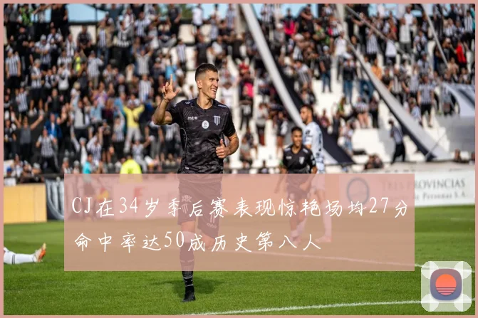 CJ在34岁季后赛表现惊艳场均27分命中率达50成历史第八人