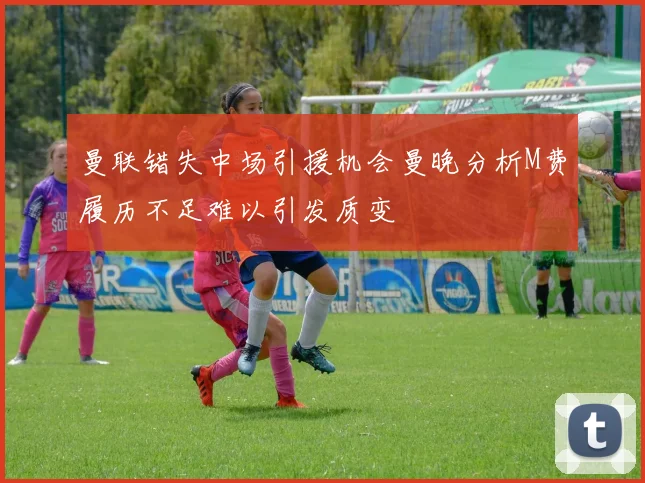 曼联错失中场引援机会曼晚分析M费履历不足难以引发质变