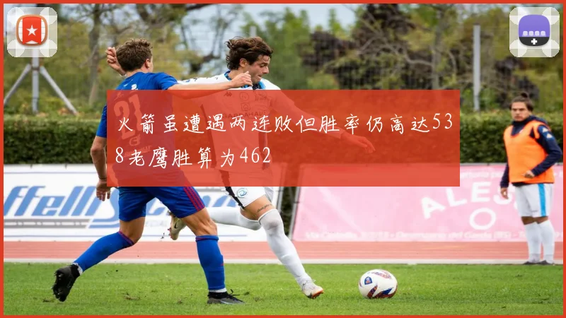 火箭虽遭遇两连败但胜率仍高达538老鹰胜算为462