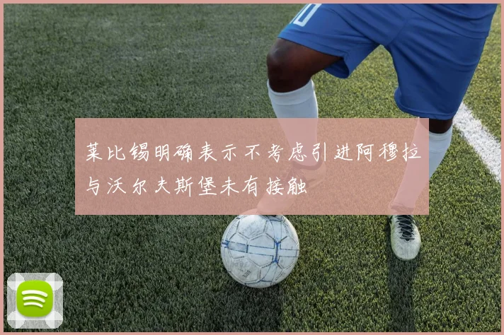 莱比锡明确表示不考虑引进阿穆拉与沃尔夫斯堡未有接触