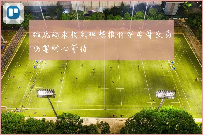 雄鹿尚未收到理想报价字母哥交易仍需耐心等待