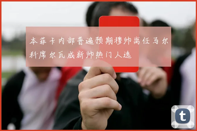 本菲卡内部普遍预期穆帅离任马尔科席尔瓦成新帅热门人选