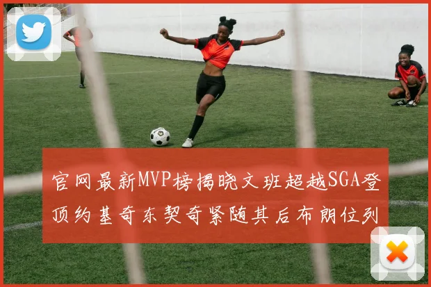 官网最新MVP榜揭晓文班超越SGA登顶约基奇东契奇紧随其后布朗位列第五