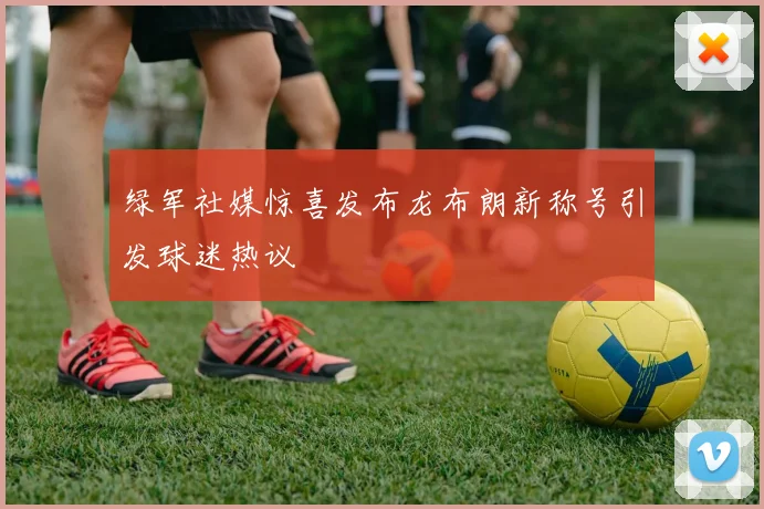 绿军社媒惊喜发布龙布朗新称号引发球迷热议