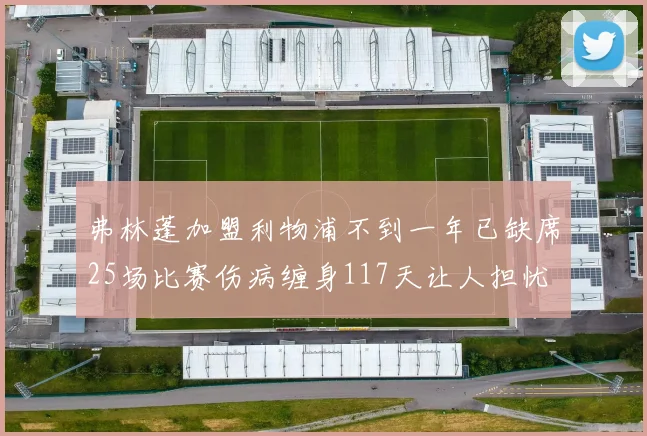 弗林蓬加盟利物浦不到一年已缺席25场比赛伤病缠身117天让人担忧
