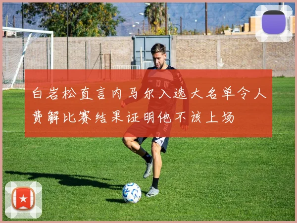白岩松直言内马尔入选大名单令人费解比赛结果证明他不该上场