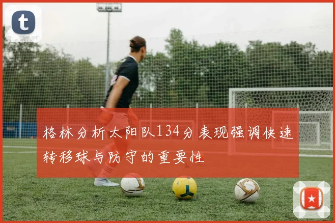 格林分析太阳队134分表现强调快速转移球与防守的重要性