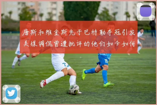 唐斯和维金斯先于巴特勒夺冠引发美媒调侃曾遭批评的他们如今如何反击