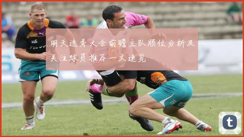 明天选秀大会前瞻主队顺位分析及关注球员推荐一文速览